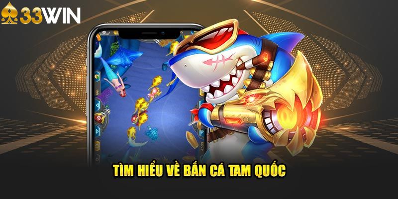 Bắn Cá Tam Quốc - Trải Nghiệm Game Hấp Dẫn và Kịch Tính 5 Tìm hiểu về trò chơi bắn cá tam quốc